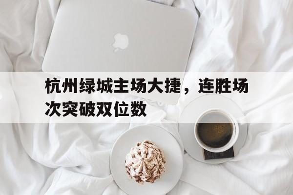 关于杭州绿城主场大捷，连胜场次突破双位数的信息